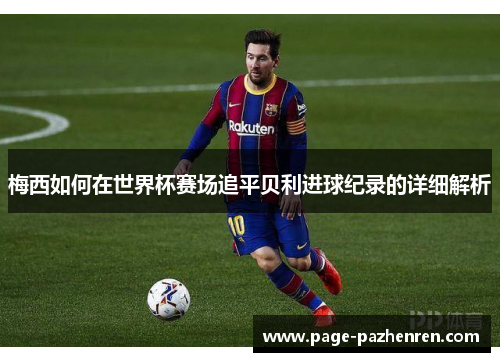 梅西如何在世界杯赛场追平贝利进球纪录的详细解析
