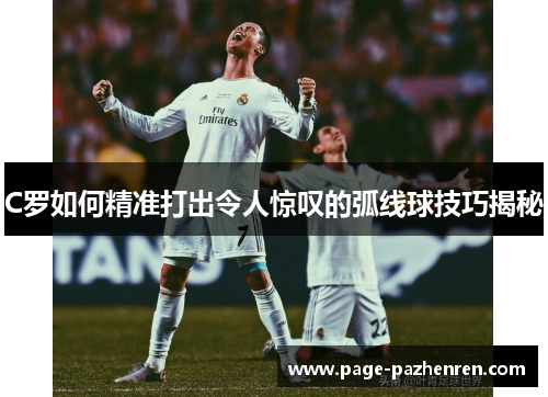 C罗如何精准打出令人惊叹的弧线球技巧揭秘