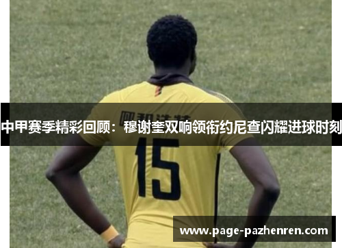 中甲赛季精彩回顾：穆谢奎双响领衔约尼查闪耀进球时刻