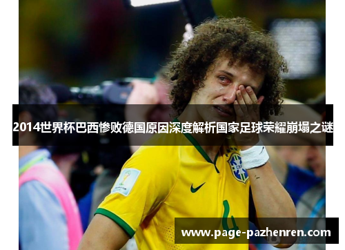 2014世界杯巴西惨败德国原因深度解析国家足球荣耀崩塌之谜