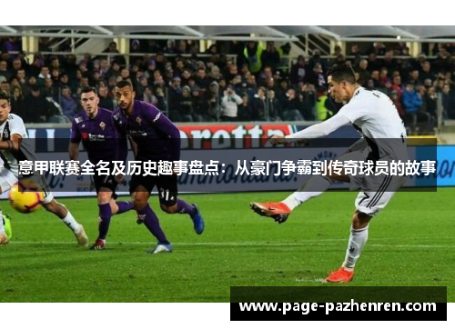意甲联赛全名及历史趣事盘点：从豪门争霸到传奇球员的故事