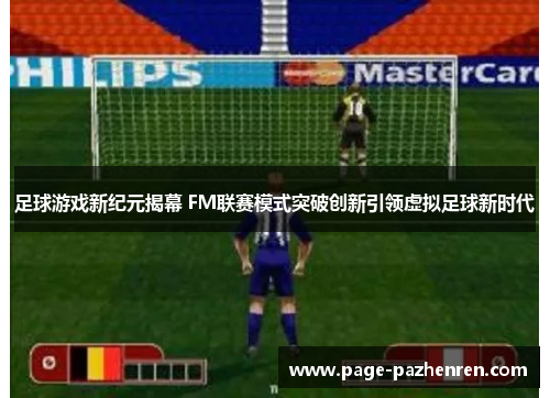 足球游戏新纪元揭幕 FM联赛模式突破创新引领虚拟足球新时代