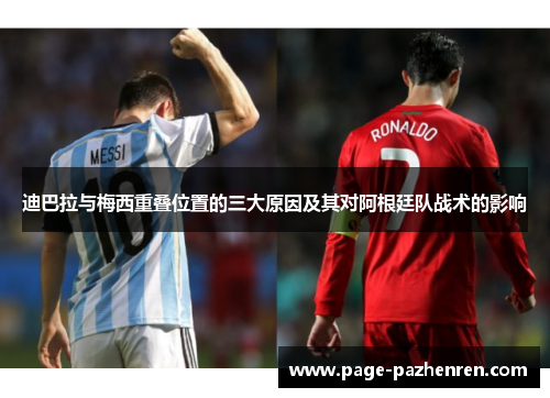 迪巴拉与梅西重叠位置的三大原因及其对阿根廷队战术的影响