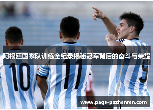 阿根廷国家队训练全纪录揭秘冠军背后的奋斗与荣耀