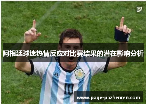 阿根廷球迷热情反应对比赛结果的潜在影响分析