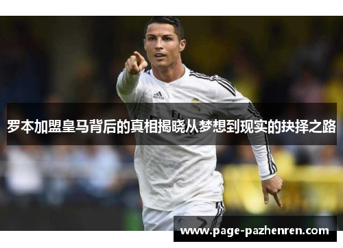 罗本加盟皇马背后的真相揭晓从梦想到现实的抉择之路