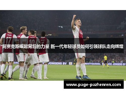 阿贾克斯崛起背后的力量 新一代年轻球员如何引领球队走向辉煌