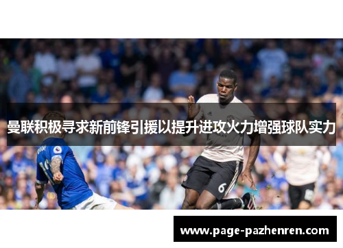 曼联积极寻求新前锋引援以提升进攻火力增强球队实力
