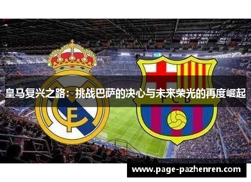 皇马复兴之路：挑战巴萨的决心与未来荣光的再度崛起