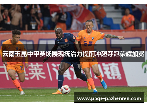 云南玉昆中甲赛场展现统治力提前冲超夺冠荣耀加冕