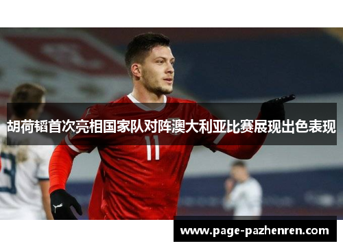 胡荷韬首次亮相国家队对阵澳大利亚比赛展现出色表现