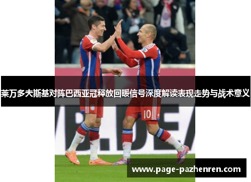 莱万多夫斯基对阵巴西亚冠释放回暖信号深度解读表现走势与战术意义