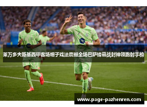 莱万多夫斯基西甲客场帽子戏法震撼全场巴萨锋霸战封神领跑射手榜
