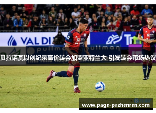 贝拉诺瓦以创纪录高价转会加盟亚特兰大 引发转会市场热议