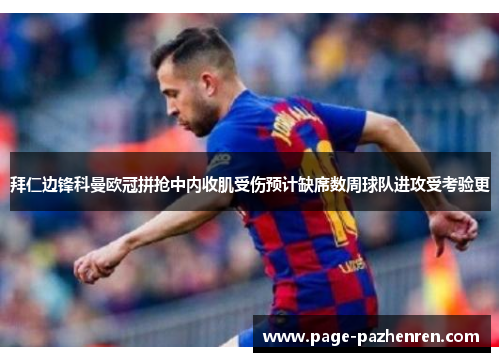 拜仁边锋科曼欧冠拼抢中内收肌受伤预计缺席数周球队进攻受考验更