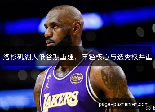 洛杉矶湖人低谷期重建，年轻核心与选秀权并重